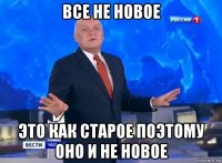 все не новое это как старое поэтому оно и не новое