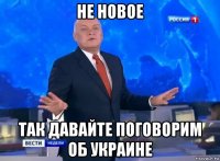 не новое так давайте поговорим об украине