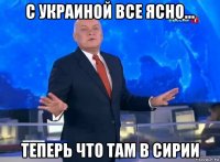 с украиной все ясно... теперь что там в сирии
