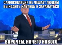 самоизоляция не мешает людям выходить на улицу и заражаться впрочем, ничего нового