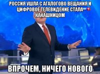 россия ушла с агалогово вещания и цифровое телевидение стала какашницом впрочем, ничего нового