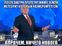 послезавтра пролетит мимо земли метеорит который размером 0,5 см. впрочем, ничего нового