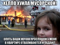 хелло хуила мусорской! опять ваши жучки прослушки у меня в квартире отваливаются и падают