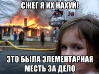 сжег я их нахуй! это была элементарная месть за дело