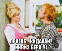  прогиб - кидааай ! инвиз бери !!1
