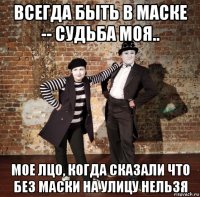 всегда быть в маске -- судьба моя.. мое лцо, когда сказали что без маски на улицу нельзя