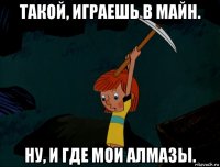 такой, играешь в майн. ну, и где мои алмазы.