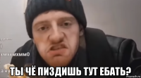  ты чё пиздишь тут ебать?
