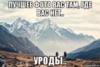 лучшее фото вас там, где вас нет.. уроды..