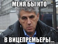 меня бы кто в вицепремьеры...