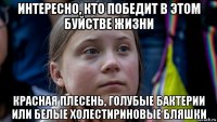 интересно, кто победит в этом буйстве жизни красная плесень, голубые бактерии или белые холестириновые бляшки