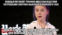 каждый мегабайт трафика имеет последствия потребления энергии и выброса углекислого газа "иди на хуй" - очень здоровая формулировка для окончания ненужного разговора