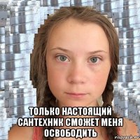  только настоящий сантехник сможет меня освободить