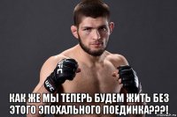  как же мы теперь будем жить без этого эпохального поединка???!