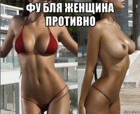 фу бля женщина противно 