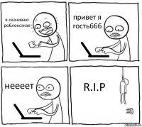 я скачиваю роблоксэкзе привет я гость666 неееет R.I.P