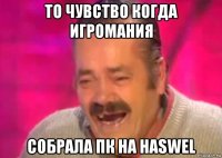 то чувство когда игромания собрала пк на haswel