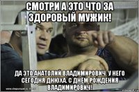 смотри а это что за здоровый мужик! да это анатолий владимирович. у него сегодня днюха. с днём рождения владимирович!