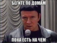 бегите по домам пока есть на чем