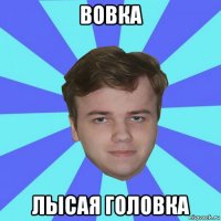 вовка лысая головка