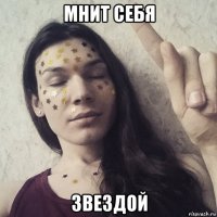 мнит себя звездой