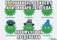 коронавирус родился 6 или 7 января 2019 года потому что он предсказан