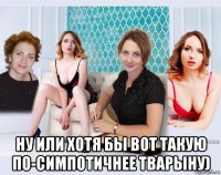  ну или хотя бы вот такую по-симпотичнее тварыну)