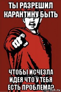 ты разрешил карантину быть чтобы исчезла идея что у тебя есть проблема?