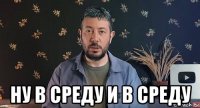  ну в среду и в среду