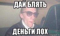 дай блять деньги лох