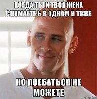 когда ты и твоя жена снимаете ь в одном и тоже но поебаться не можете