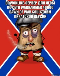 dowonline-сервер для игры по сети warhammer 40000 dawn of war soulstorm пиратской версии 