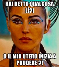 hai detto qualcosa lì?! o il mio utero inizia a prudere ?!