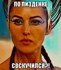 по пизденке соскучился?!