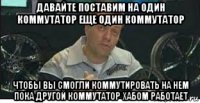 давайте поставим на один коммутатор еще один коммутатор чтобы вы смогли коммутировать на нем пока другой коммутатор хабом работает