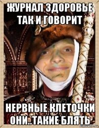 журнал здоровье так и говорит нервные клеточки они..такие блять