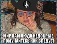  мир вам люди недобрые, помучайтесь как следует