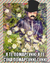  я те помаргуню я те сука помаргуню гуню