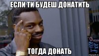 если ти будеш донатить тогда донать