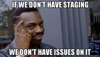 if we don't have staging we don't have issues on it