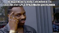 не надо искать культ эпсилон в гта са,если этот бред придумали школьники. 