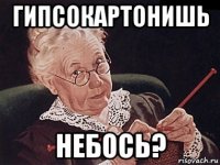 гипсокартонишь небось?