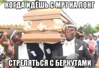 когда идёшь с mp7 на лонг стреляться с беркутами