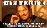 нельзя просто так и и не зделать домашку гаварилаиучилка а потом непрешла 1 дня в школу