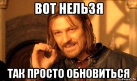 вот нельзя так просто обновиться