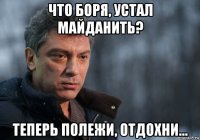 что боря, устал майданить? теперь полежи, отдохни...