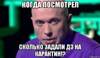 когда посмотрел сколько задали дз на карантин!?