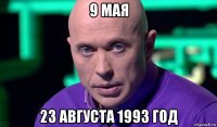 9 мая 23 августа 1993 год