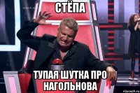 стёпа тупая шутка про нагольнова