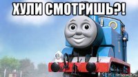 хули смотришь?! 